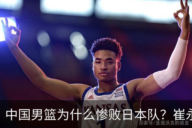 中国男篮为什么惨败日本队？崔永熙一针见血说出原因，说得实在